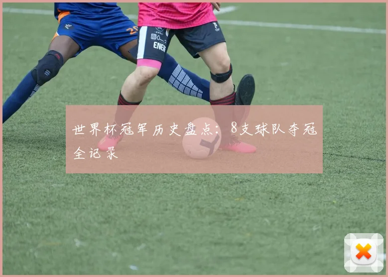 世界杯冠军历史盘点：8支球队夺冠全记录