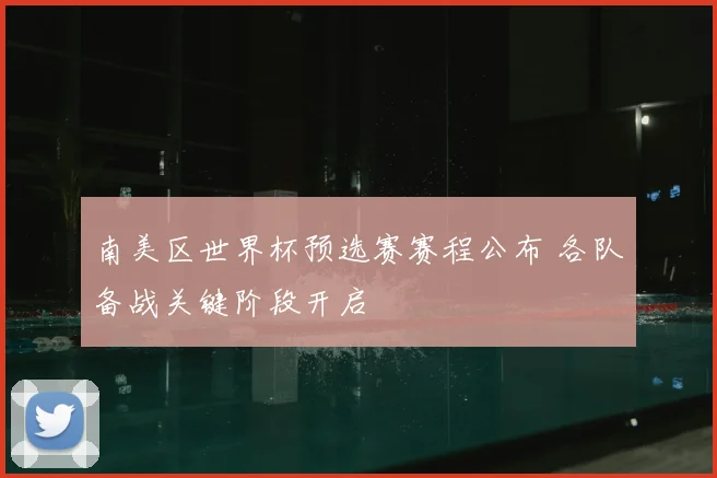 南美区世界杯预选赛赛程公布 各队备战关键阶段开启