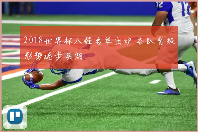2018世界杯八强名单出炉 各队晋级形势逐步明朗