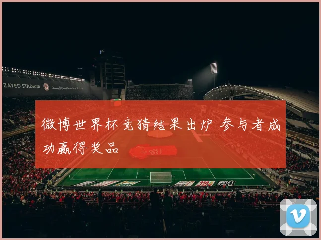 微博世界杯竞猜结果出炉 参与者成功赢得奖品
