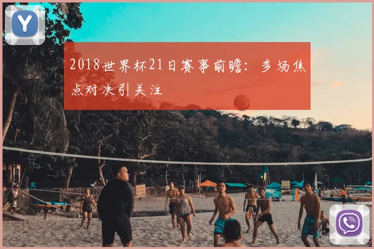 2018世界杯21日赛事前瞻：多场焦点对决引关注